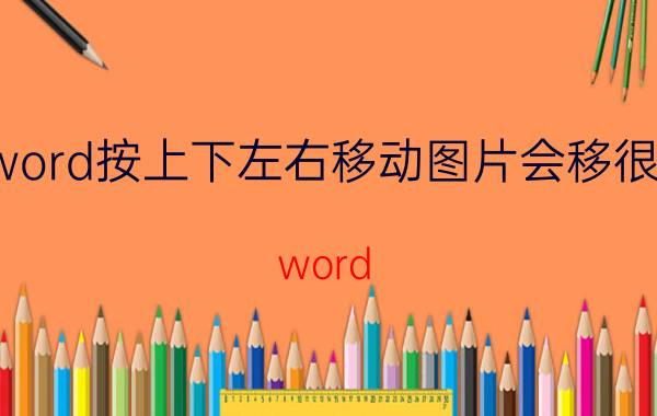 word按上下左右移动图片会移很远 word 怎么把图片往边移动？